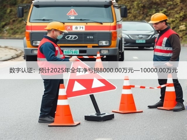 数字认证：预计2025年全年净亏损8000.00万元—10000.00万元(图1)