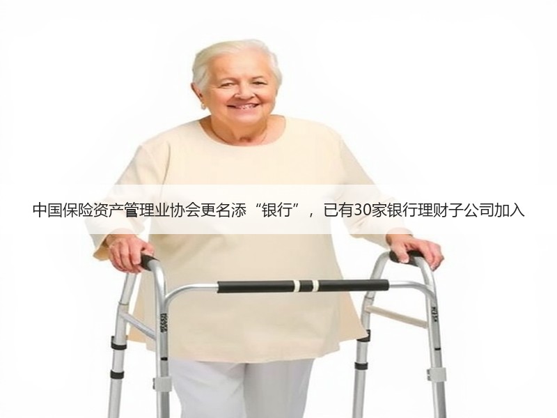 中国保险资产管理业协会更名添“银行”，已有30家银行理财子公司加入