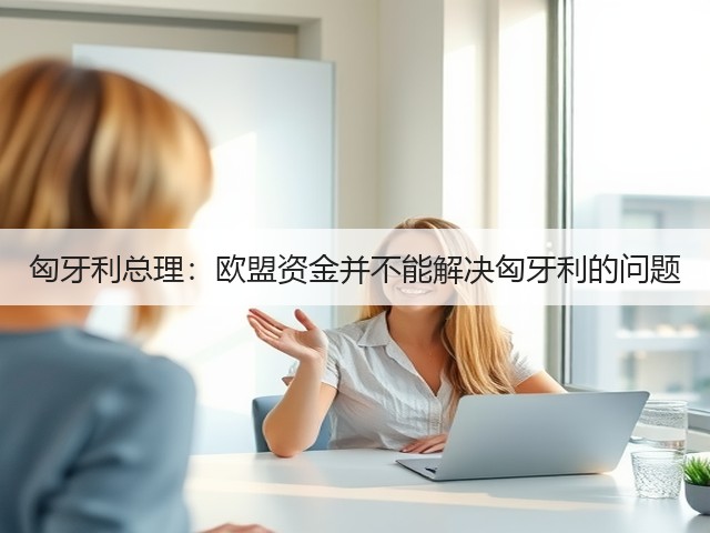 匈牙利总理:欧盟资金并不能解决匈牙利的问题(图2) 匈牙利总理:欧盟资金并不能解决匈牙利的问题(图2)