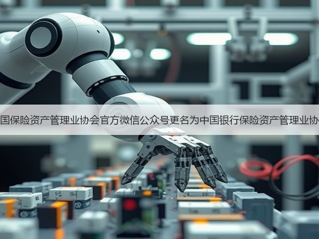 中国保险资产管理业协会官方微信公众号更名为中国银行保险资产管理业协会(图1) 中国保险资产管理业协会官方微信公众号更名为中国银行保险资产管理业协会(图1)