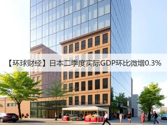 【环球财经】日本二季度实际GDP环比微增0.3%(图2)