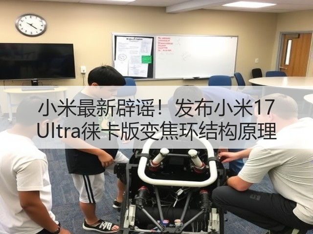 小米最新辟谣!发布小米17 Ultra徕卡版变焦环结构原理(图3) 小米最新辟谣!发布小米17 Ultra徕卡版变焦环结构原理(图3)