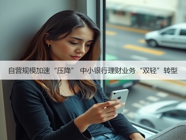 自营规模加速“压降” 中小银行理财业务“双轻”转型(图2) 自营规模加速“压降” 中小银行理财业务“双轻”转型(图2)