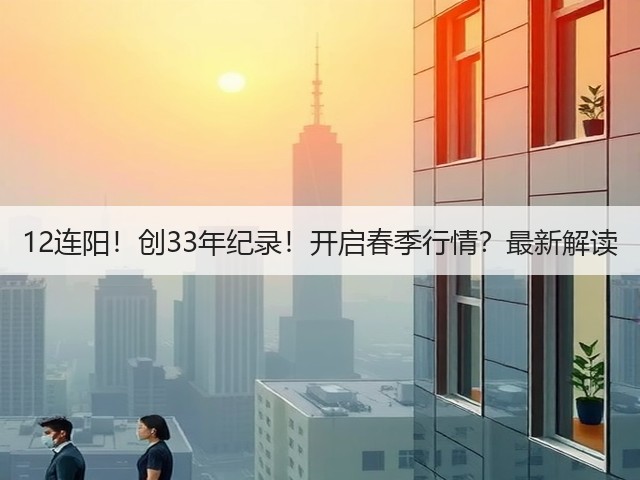 12连阳!创33年纪录!开启春季行情?最新解读(图1) 12连阳!创33年纪录!开启春季行情?最新解读(图1)