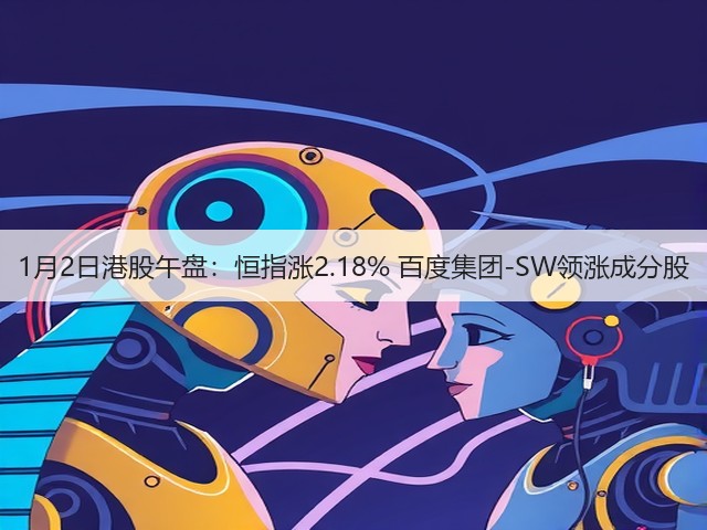 1月2日港股午盘：恒指涨2.18% 百度集团-SW领涨成分股(图3)