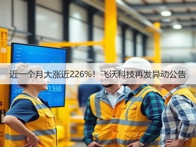 近一个月大涨近226%！飞沃科技再发异动公告(图3)