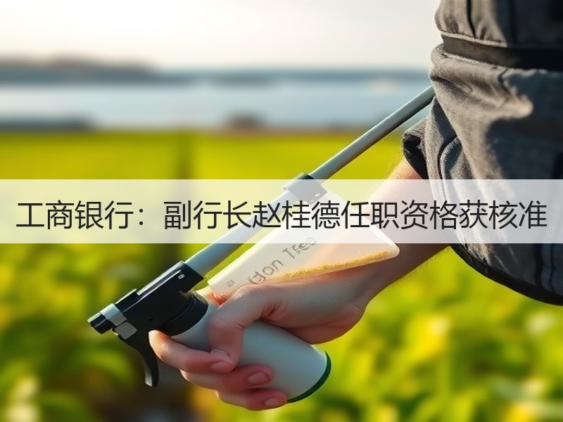 工商银行：副行长赵桂德任职资格获核准