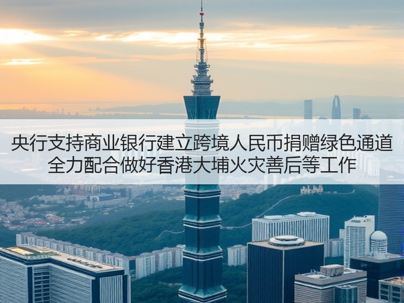 央行支持商业银行建立跨境人民币捐赠绿色通道 全力配合做好香港大埔火灾善后等工作