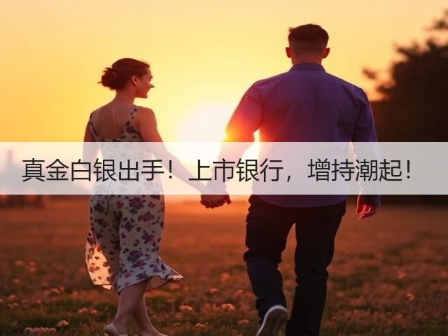 真金白银出手!上市银行,增持潮起!(图1) 真金白银出手!上市银行,增持潮起!(图1)