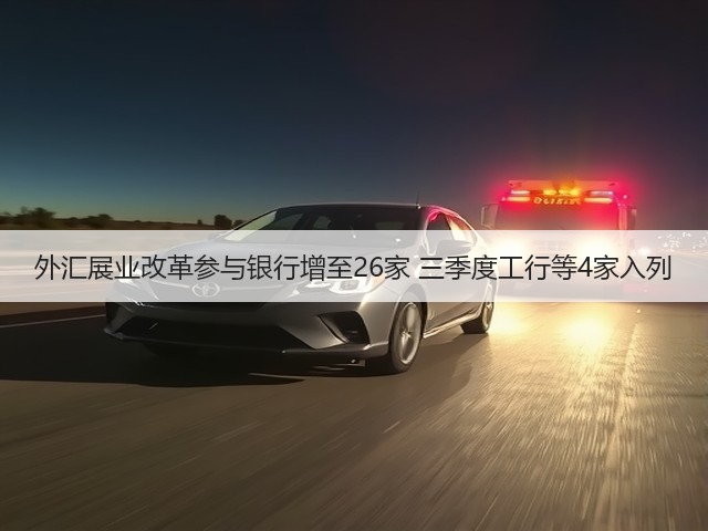 外汇展业改革参与银行增至26家 三季度工行等4家入列(图3)