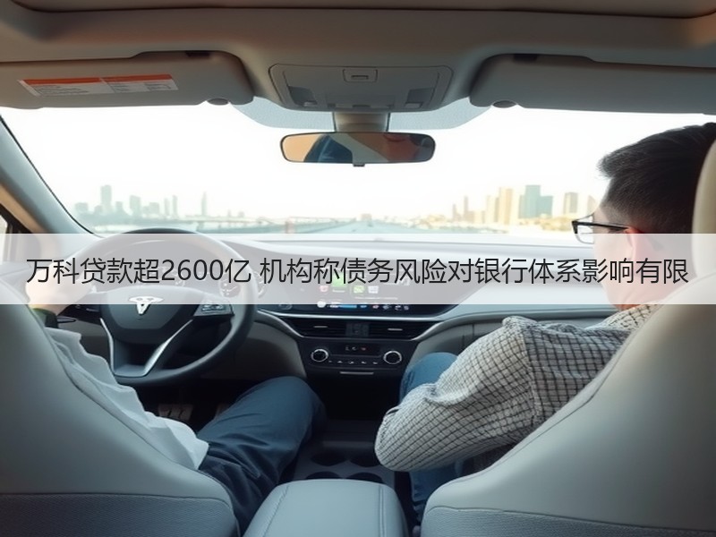 万科贷款超2600亿 机构称债务风险对银行体系影响有限