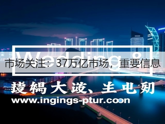 市场关注:37万亿市场,重要信息(图3) 市场关注:37万亿市场,重要信息(图3)