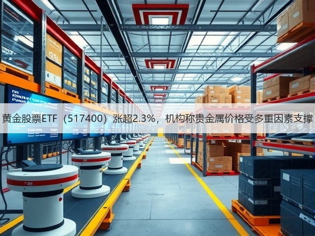 黄金股票ETF（517400）涨超2.3%，机构称贵金属价格受多重因素支撑(图3)