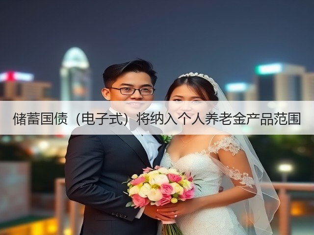 储蓄国债(电子式)将纳入个人养老金产品范围(图1) 储蓄国债(电子式)将纳入个人养老金产品范围(图1)