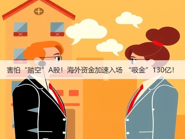 害怕“踏空”A股！海外资金加速入场 “吸金”130亿！(图3)