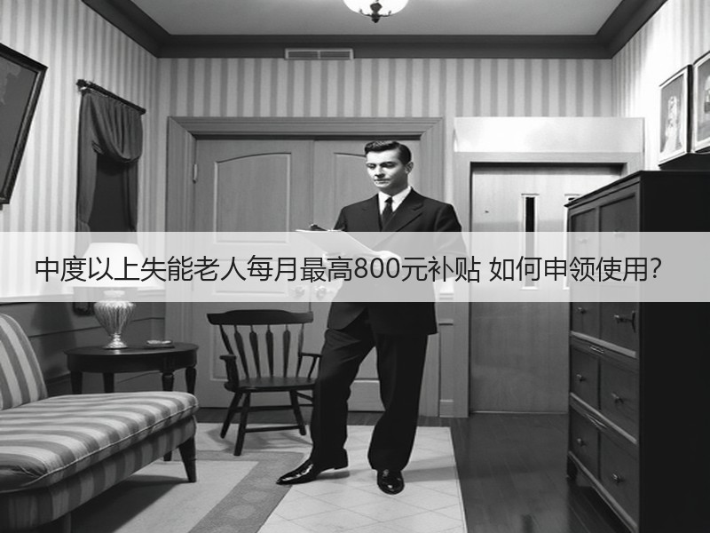 中度以上失能老人每月最高800元补贴 如何申领使用？