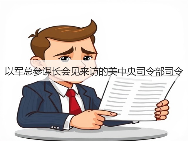 以军总参谋长会见来访的美中央司令部司令(图3) 以军总参谋长会见来访的美中央司令部司令(图3)