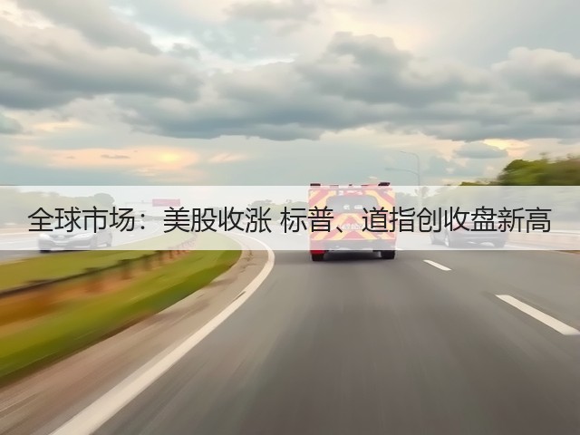 全球市场:美股收涨 标普、道指创收盘新高(图3) 全球市场:美股收涨 标普、道指创收盘新高(图3)