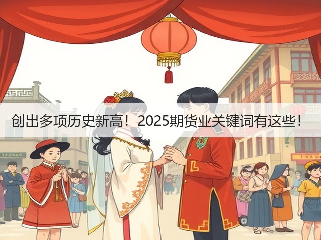 创出多项历史新高！2025期货业关键词有这些！(图1)