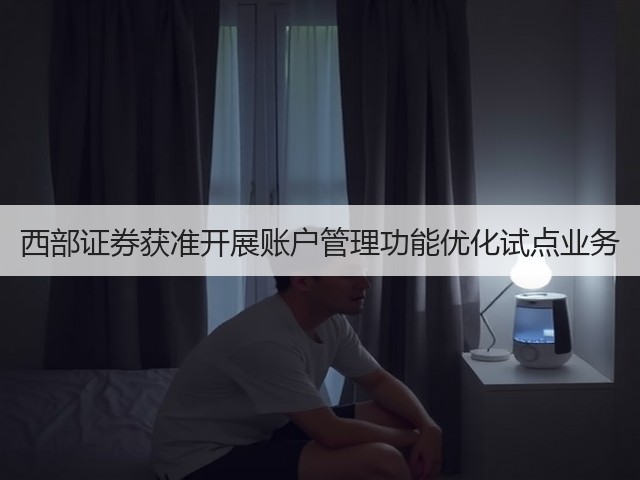 西部证券获准开展账户管理功能优化试点业务(图3)
