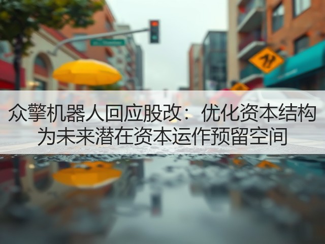 众擎机器人回应股改:优化资本结构 为未来潜在资本运作预留空间(图1) 众擎机器人回应股改:优化资本结构 为未来潜在资本运作预留空间(图1)