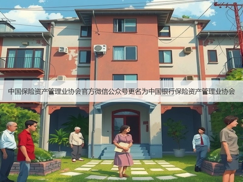 中国保险资产管理业协会官方微信公众号更名为中国银行保险资产管理业协会