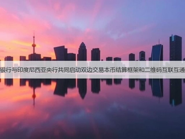 中国人民银行与印度尼西亚央行共同启动双边交易本币结算框架和二维码互联互通合作项目(图1)