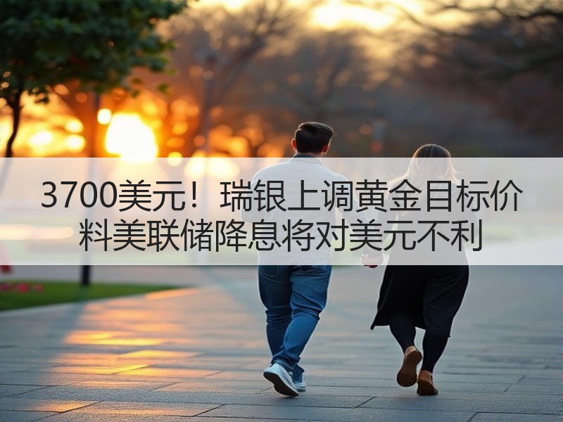 3700美元！瑞银上调黄金目标价 料美联储降息将对美元不利