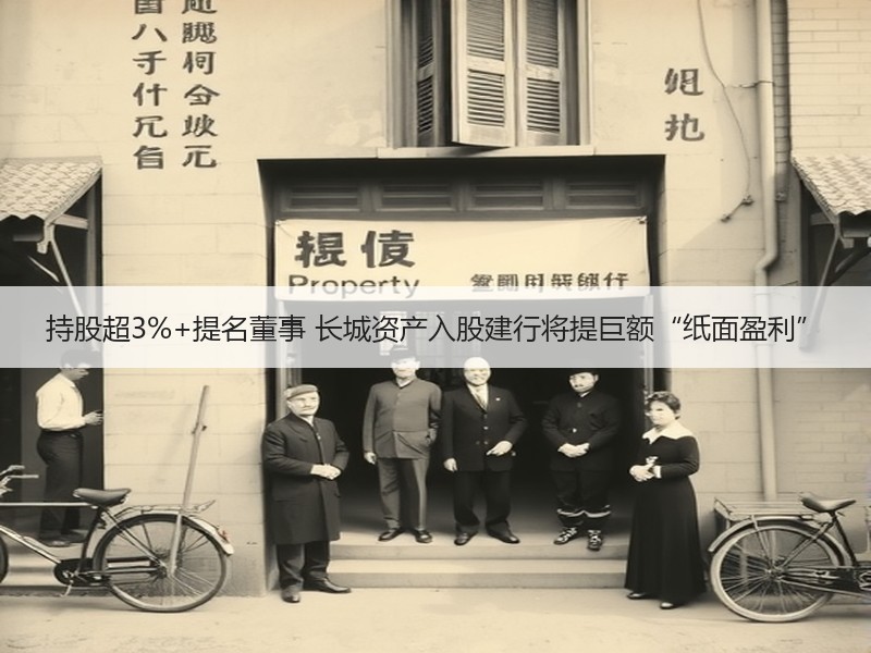 持股超3%+提名董事 长城资产入股建行将提巨额“纸面盈利”