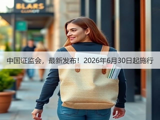 中国证监会,最新发布!2026年6月30日起施行(图2) 中国证监会,最新发布!2026年6月30日起施行(图2)