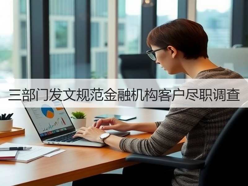 三部门发文规范金融机构客户尽职调查
