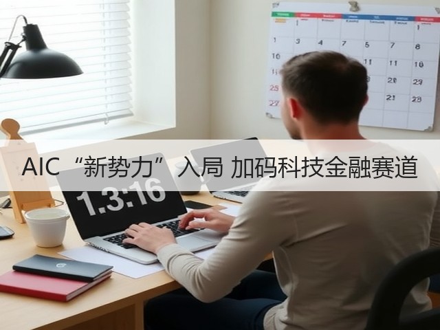 AIC“新势力”入局 加码科技金融赛道(图2) AIC“新势力”入局 加码科技金融赛道(图2)