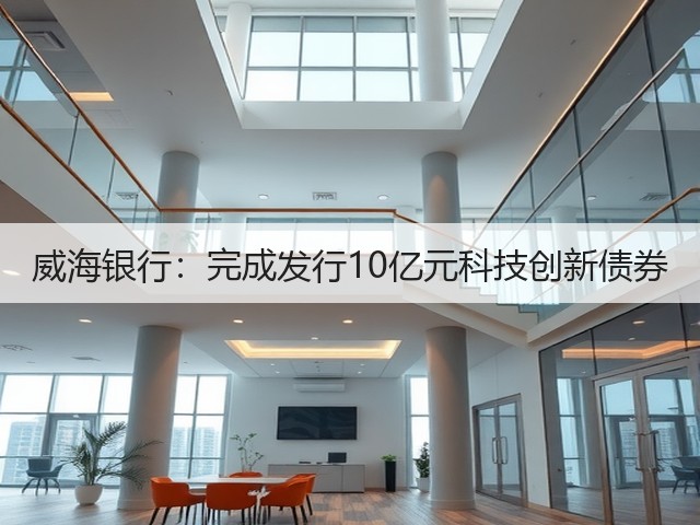 威海银行:完成发行10亿元科技创新债券(图3) 威海银行:完成发行10亿元科技创新债券(图3)