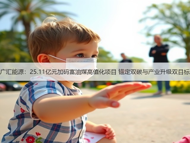 广汇能源：25.11亿元加码富油煤高值化项目 锚定双碳与产业升级双目标(图1)