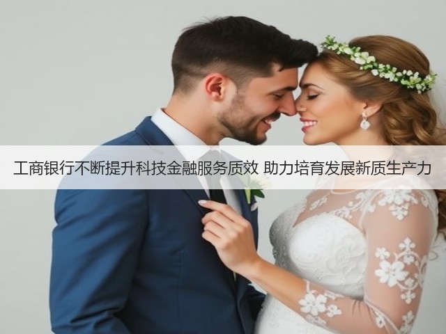 工商银行不断提升科技金融服务质效 助力培育发展新质生产力(图1)