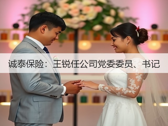 诚泰保险:王锐任公司党委委员、书记(图3) 诚泰保险:王锐任公司党委委员、书记(图3)