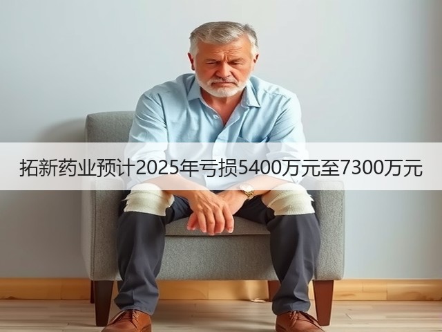 拓新药业预计2025年亏损5400万元至7300万元(图1) 拓新药业预计2025年亏损5400万元至7300万元(图1)
