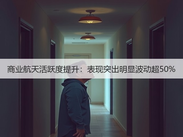 商业航天活跃度提升:表现突出明显波动超50%(图1) 商业航天活跃度提升:表现突出明显波动超50%(图1)