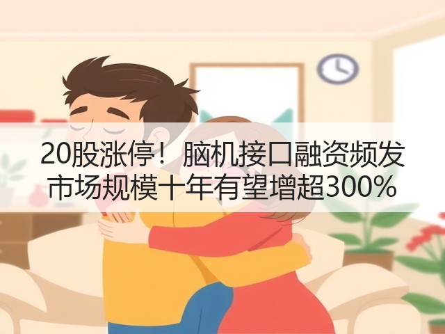 20股涨停！脑机接口融资频发 市场规模十年有望增超300%(图3)