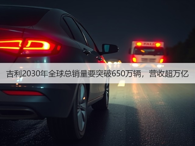 吉利2030年全球总销量要突破650万辆，营收超万亿(图3)
