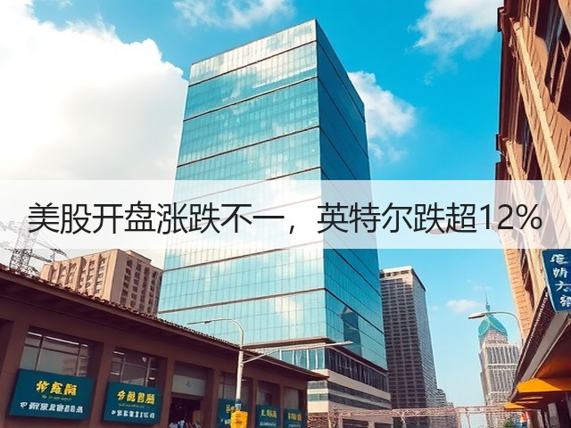 美股开盘涨跌不一，英特尔跌超12%(图3)