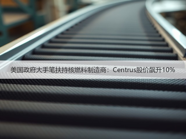 美国政府大手笔扶持核燃料制造商:Centrus股价飙升10%(图1) 美国政府大手笔扶持核燃料制造商:Centrus股价飙升10%(图1)
