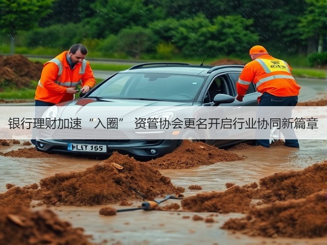 银行理财加速“入圈” 资管协会更名开启行业协同新篇章(图1)