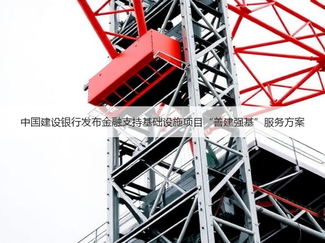 中国建设银行发布金融支持基础设施项目“善建强基”服务方案(图1) 中国建设银行发布金融支持基础设施项目“善建强基”服务方案(图1)