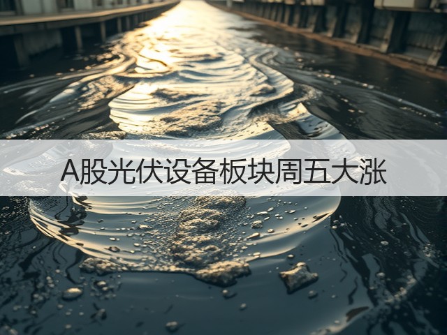 A股光伏设备板块周五大涨(图1) A股光伏设备板块周五大涨(图1)