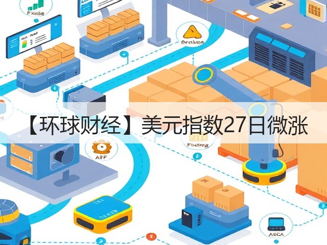 【环球财经】美元指数27日微涨(图2)