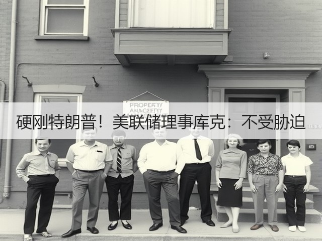 硬刚特朗普！美联储理事库克：不受胁迫(图1)