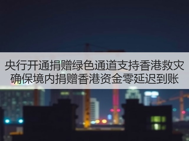 央行开通捐赠绿色通道支持香港救灾 确保境内捐赠香港资金零延迟到账(图1) 央行开通捐赠绿色通道支持香港救灾 确保境内捐赠香港资金零延迟到账(图1)