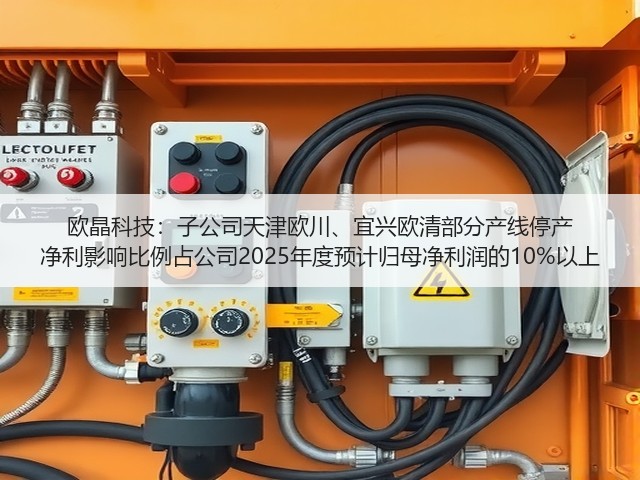 欧晶科技：子公司天津欧川、宜兴欧清部分产线停产 净利影响比例占公司2025年度预计归母净利润的10%以上(图3)