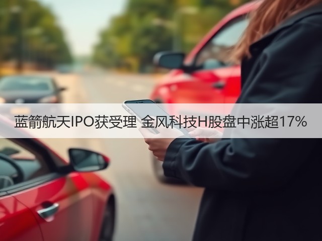 蓝箭航天IPO获受理 金风科技H股盘中涨超17%(图1)